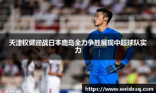 天津权健迎战日本鹿岛全力争胜展现中超球队实力