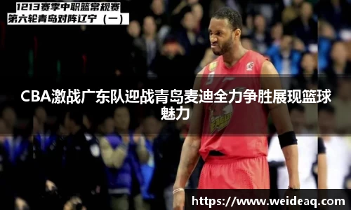 快盈VIIICBA激战广东队迎战青岛麦迪全力争胜展现篮球魅力